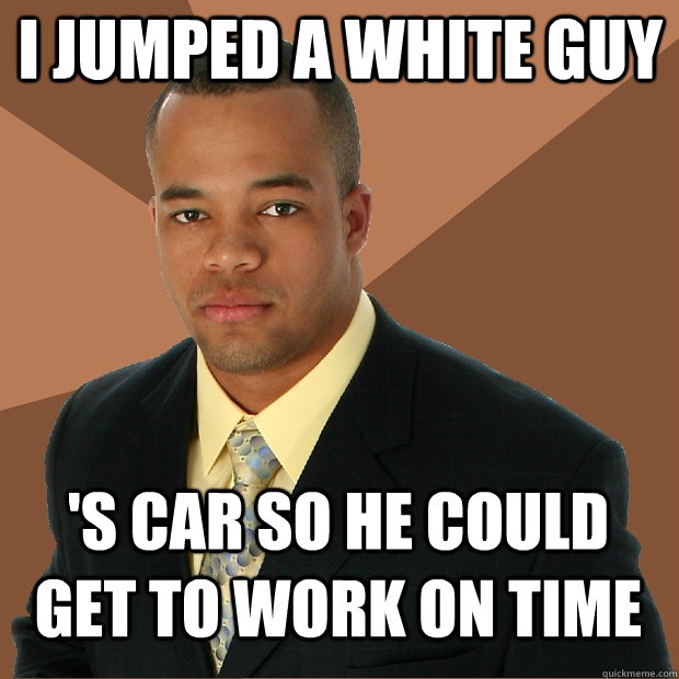 I jumped a white guy 's car so he could get to work on time  Successful Black Man