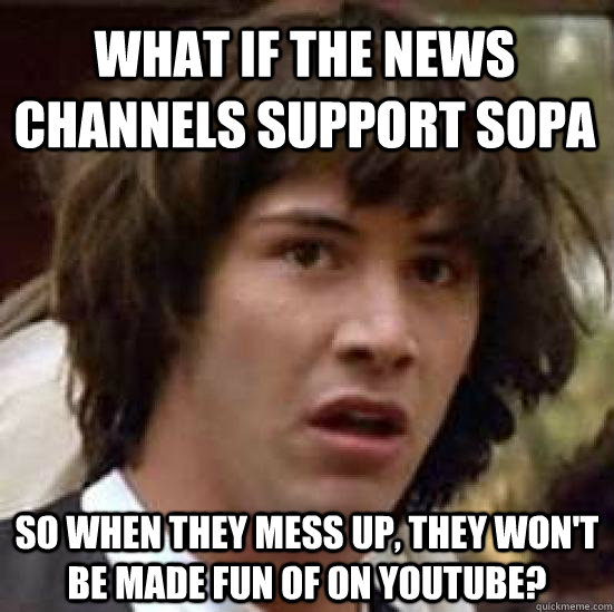 What if the news channels support SOPA So when they mess up, they won't be made fun of on youtube?  conspiracy keanu