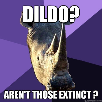 Dildo? Aren't those extinct ?  Sexually Oblivious Rhino