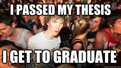 I passed my thesis I get to graduate  Sudden Clarity Clarence