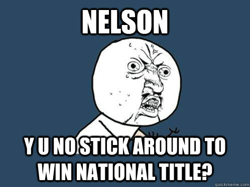 Nelson y u no stick around to win national title?  Y U No