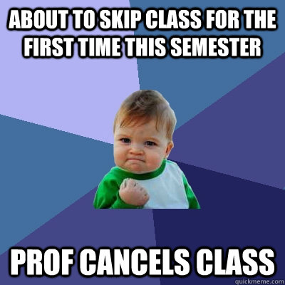 about to skip class for the first time this semester prof cancels class  - about to skip class for the first time this semester prof cancels class   Success Kid