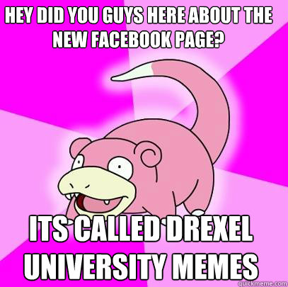 Hey did you guys here about the new facebook page? its called Drexel University Memes  Slowpoke