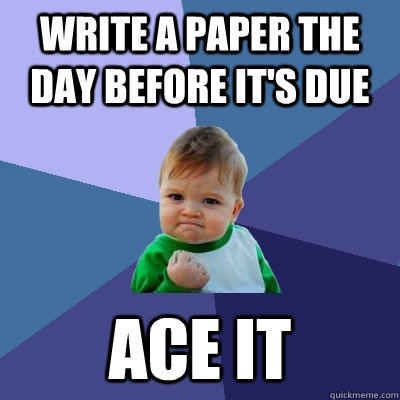 Write a paper the day before it's due Ace it  Success Kid