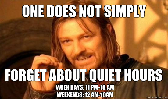 One Does Not Simply Forget About Quiet Hours
 Week Days: 11 pm-10 AM
Weekends: 12 AM-10AM  Boromir