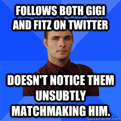 Follows both Gigi and Fitz on Twitter Doesn't notice them unsubtly matchmaking him.  Socially Awkward Darcy