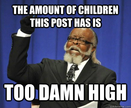 The amount of children this post has is Too damn high  Too Damn High