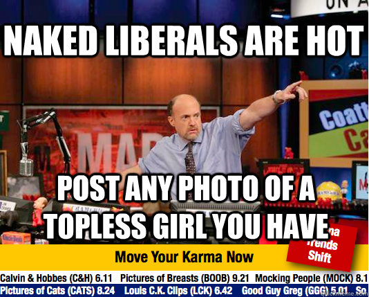 naked liberals are hot Post any photo of a topless girl you have - naked liberals are hot Post any photo of a topless girl you have  Mad Karma with Jim Cramer