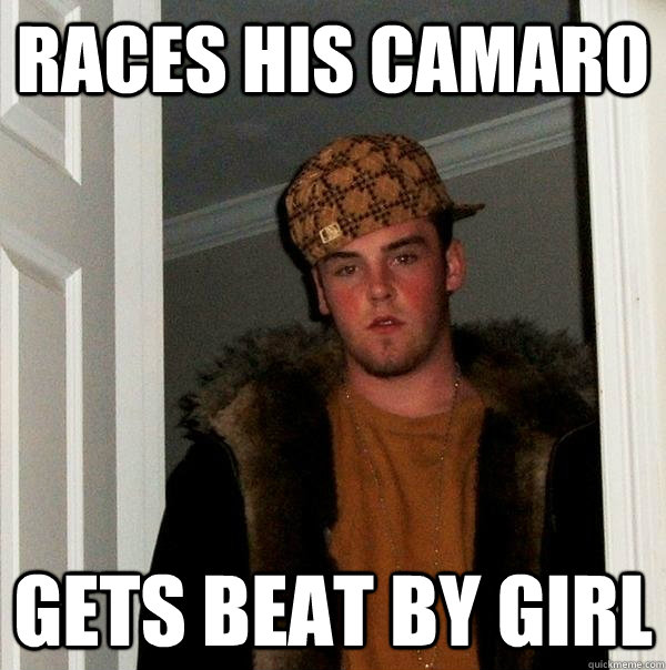 races his camaro gets beat by girl  Scumbag Steve