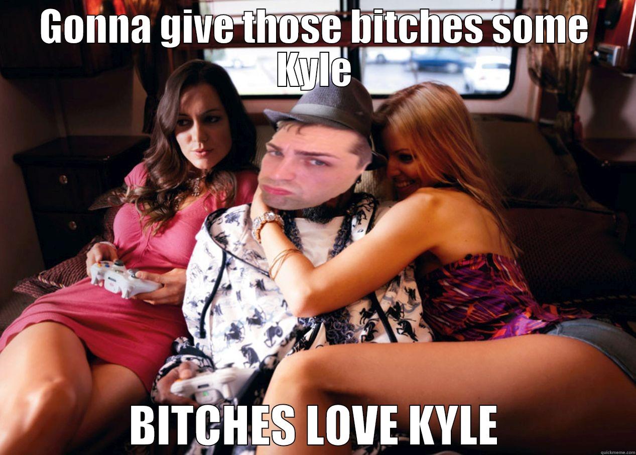 GONNA GIVE THOSE BITCHES SOME KYLE BITCHES LOVE KYLE Misc