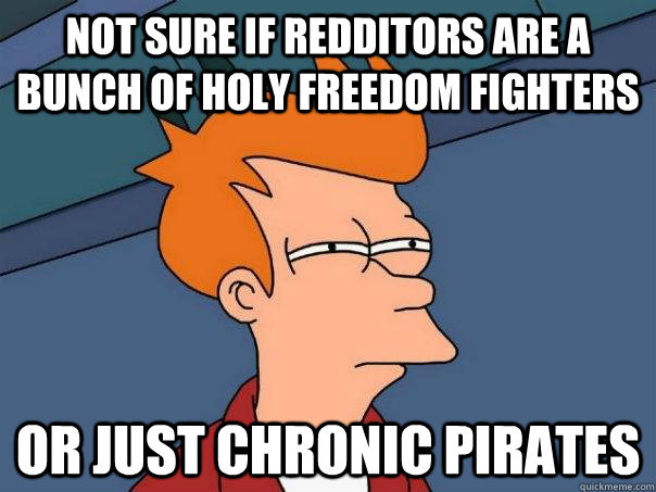 Not sure if redditors are a bunch of holy freedom fighters Or just chronic pirates   Futurama Fry