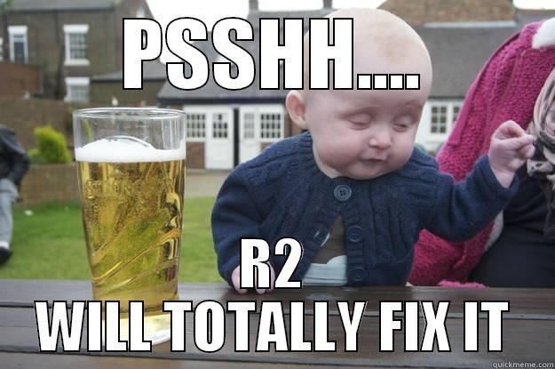 PSSHH.... R2 WILL TOTALLY FIX IT drunk baby