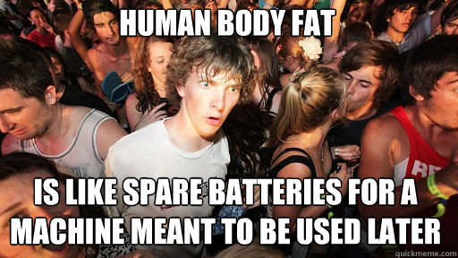 Human body fat is like spare batteries for a machine meant to be used later  Sudden Clarity Clarence