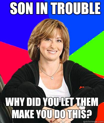 Son in trouble  Why did you let them make you do this?  Sheltering Suburban Mom