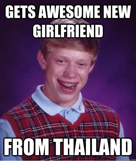 Gets awesome new girlfriend from thailand  Bad Luck Brian