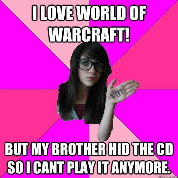 I love World of Warcraft! But my brother hid the CD so I cant play it anymore.  Idiot Nerd Girl