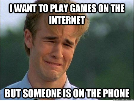 I want to play games on the internet But someone is on the phone  1990s Problems