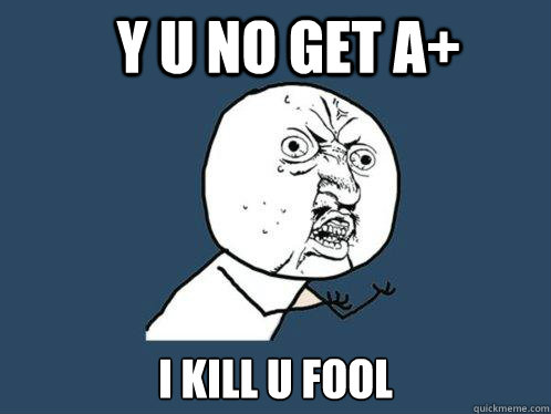 y U no get A+ I kill u fool  Y U No