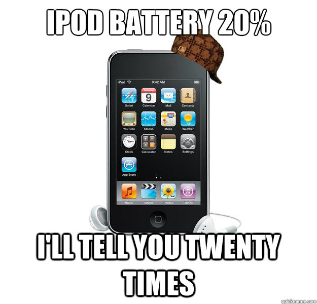 ipod battery 20%  i'll tell you twenty times  - ipod battery 20%  i'll tell you twenty times   Scumbag iPod