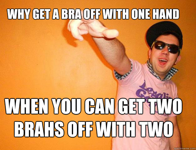 Why get a bra off with one hand When you can get two brahs off with two  Gay Bro