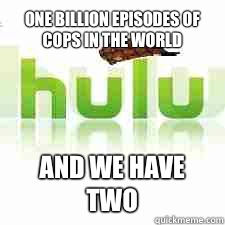  One billion episodes of Cops in the world and we have two -  One billion episodes of Cops in the world and we have two  Scumbag Hulu