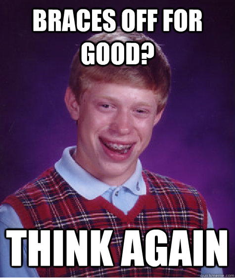 Braces off for good? Think again - Braces off for good? Think again  Bad Luck Brian