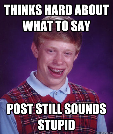 Thinks hard about what to say Post still sounds stupid  Bad Luck Brian