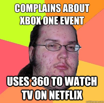 Complains about 
Xbox one Event Uses 360 to watch tv on netflix - Complains about 
Xbox one Event Uses 360 to watch tv on netflix  Butthurt Dweller