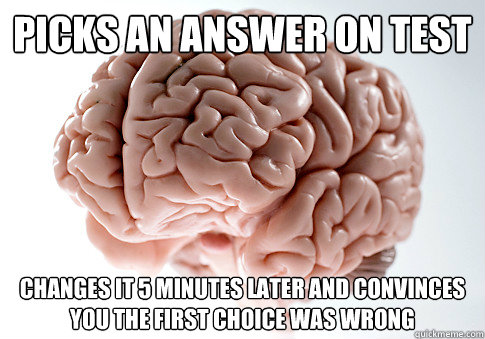 picks an answer on test changes it 5 minutes later and convinces you the first choice was wrong  Scumbag Brain