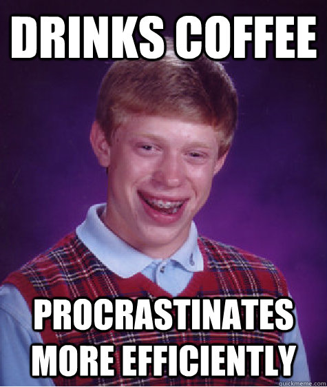 Drinks Coffee Procrastinates more efficiently  Bad Luck Brian