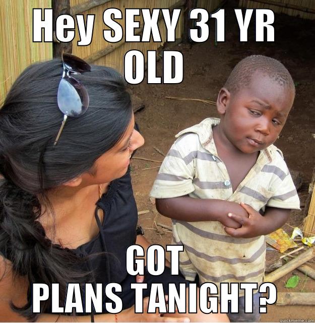 HEY SEXY 31 YR OLD GOT PLANS TANIGHT? Skeptical Third World Kid