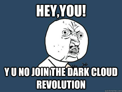 HEy,you! y u no join the dark cloud revolution  Y U No