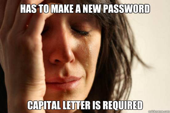 Has to make a new password capital letter is required  First World Problems