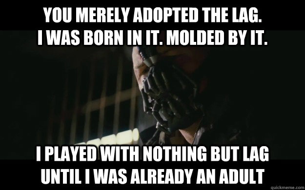 You merely adopted the lag.                       I was born in it. molded by it. I played with nothing but lag       until I was already an adult - You merely adopted the lag.                       I was born in it. molded by it. I played with nothing but lag       until I was already an adult  Badass Bane