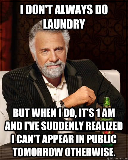 I don't always do laundry But when I do, it's 1 AM and I've suddenly realized I can't appear in public tomorrow otherwise.   The Most Interesting Man In The World