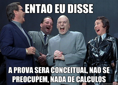 entao eu disse A prova sera conceitual, nao se preocupem, nada de calculos  Dr Evil and minions