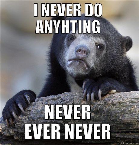 it's ruining my life - I NEVER DO ANYHTING NEVER EVER NEVER Confession Bear