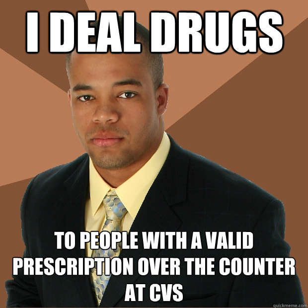 I deal drugs to people with a valid prescription over the counter at cvs  Successful Black Man