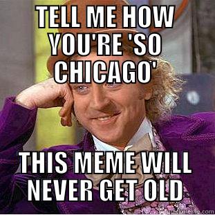 TELL ME HOW YOU'RE 'SO CHICAGO' THIS MEME WILL NEVER GET OLD Condescending Wonka