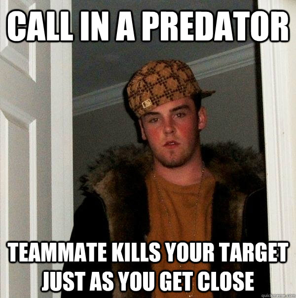 Call in a Predator Teammate kills your target just as you get close - Call in a Predator Teammate kills your target just as you get close  Scumbag Steve