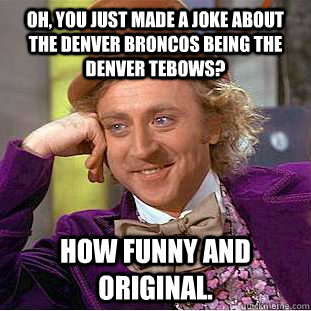 Oh, you just made a joke about the denver broncos being the denver tebows? How funny and original.  Creepy Wonka