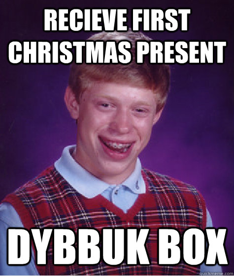 recieve first christmas present dybbuk box  Bad Luck Brian