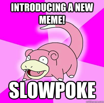 Introducing a new meme! Slowpoke - Introducing a new meme! Slowpoke  Slowpoke