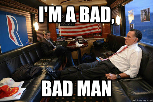 I'm a bad, bad man  Sudden Realization Romney