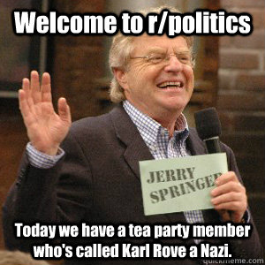 Welcome to r/politics Today we have a tea party member who's called Karl Rove a Nazi.  