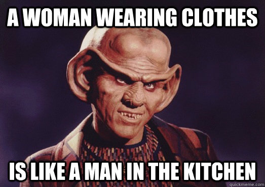 A woman wearing clothes is like a man in the kitchen  Ferengi