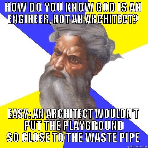 HOW DO YOU KNOW GOD IS AN ENGINEER, NOT AN ARCHITECT? EASY: AN ARCHITECT WOULDN'T  PUT THE PLAYGROUND SO CLOSE TO THE WASTE PIPE Advice God