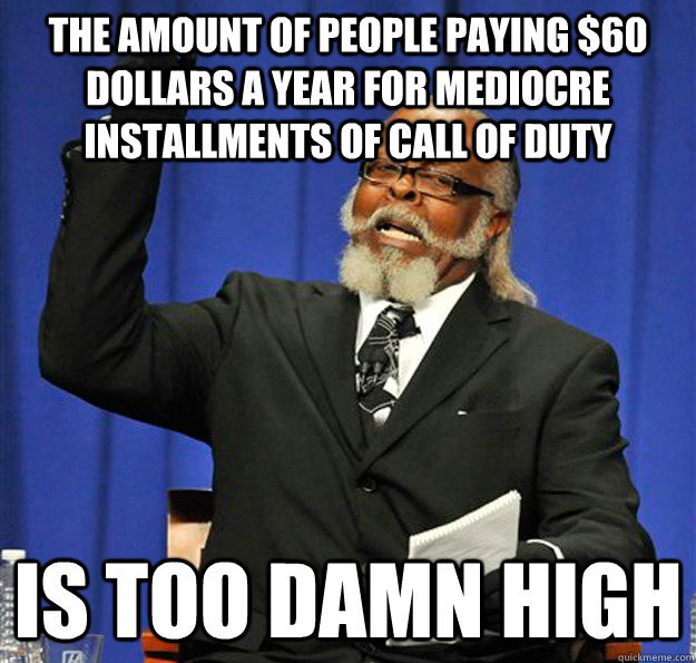 The amount of people paying $60 dollars a year for mediocre installments of call of duty Is too damn high - The amount of people paying $60 dollars a year for mediocre installments of call of duty Is too damn high  Jimmy McMillan