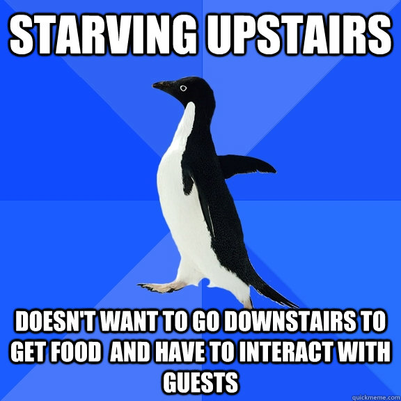 Starving upstairs doesn't want to go downstairs to get food  and have to interact with guests - Starving upstairs doesn't want to go downstairs to get food  and have to interact with guests  Socially Awkward Penguin