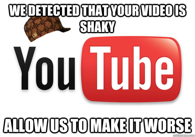 we detected that your video is shaky allow us to make it worse  Scumbag Youtube